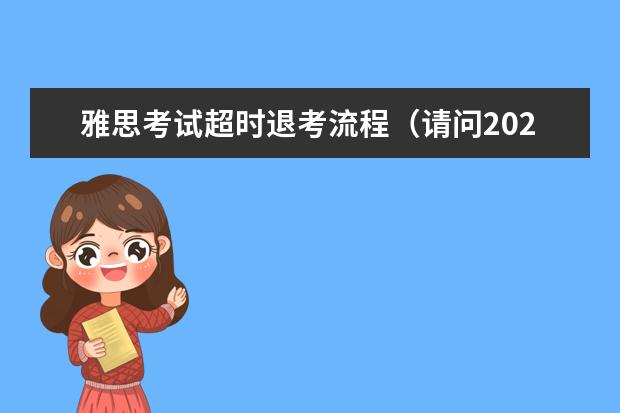 雅思考试超时退考流程（请问2023雅思考试退考基本操作介绍）