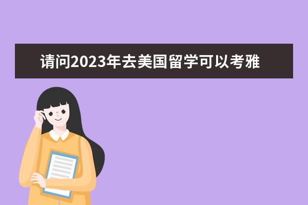 请问2023年去美国留学可以考雅思吗详细介绍