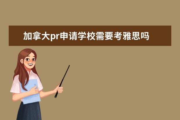 加拿大pr申请学校需要考雅思吗 加拿大硕士申请攻略：成绩和考试要求