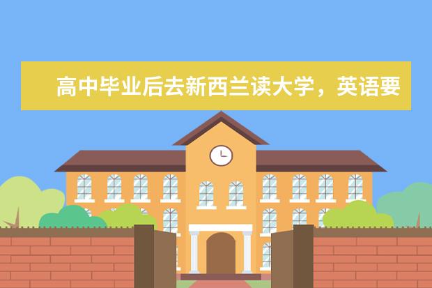 高中毕业后去新西兰读大学，英语要过雅思吗？