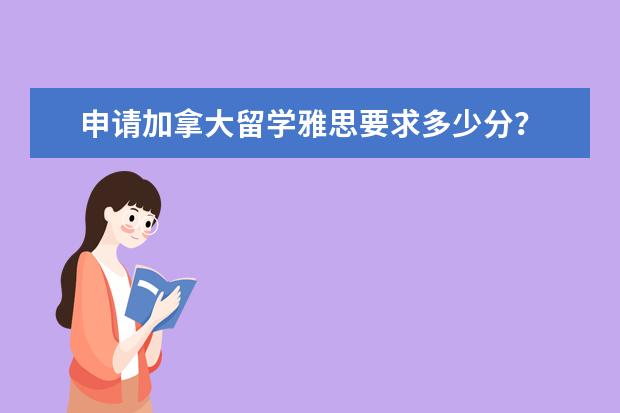 申请加拿大留学雅思要求多少分？