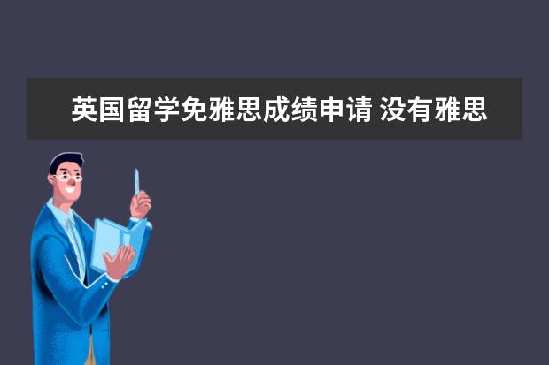 英国留学免雅思成绩申请 没有雅思成绩可以申请英国研究生么?