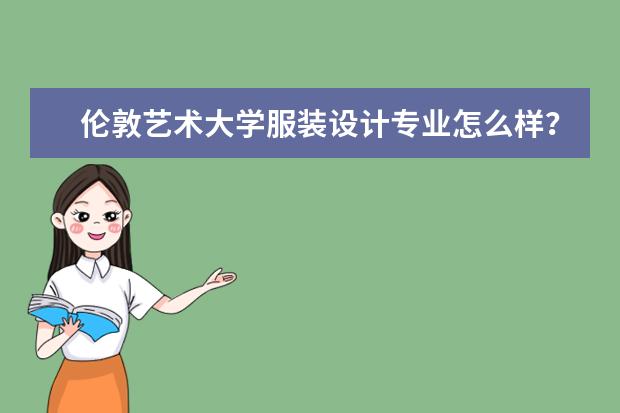 伦敦艺术大学服装设计专业怎么样？申请条件有哪些？ 本人学服装设计专业的，打算去英国留学