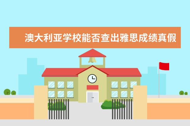 澳大利亚学校能否查出雅思成绩真假？（怎样将雅思成绩单申请的大学）