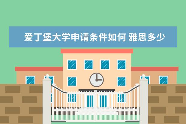 爱丁堡大学申请条件如何 雅思多少分才能申请，GPA多少，有没有公开课