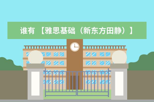 谁有 【雅思基础（新东方田静）】朱宏雅思课程，我需要这百度网盘资源！（跪求热门 .9-12月口语趴趴雅思口语，我需要这百度网盘资源！）