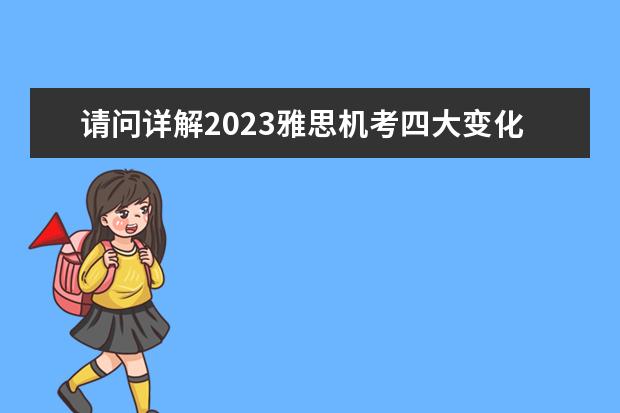 请问详解2023雅思机考四大变化 2023下半年雅思考试报名考试时间及2023年雅思考试费用