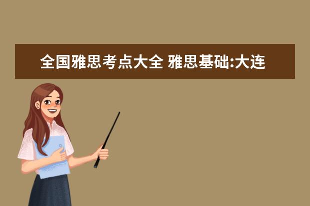 全国雅思考点大全 雅思基础:大连雅思考点2023年7月28日新增一场考试