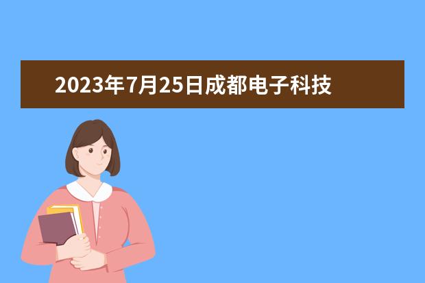 2023年7月25日成都电子科技大学雅思口语考试安排（2023.4.12雅思考试四川考点口语考试时间发布）