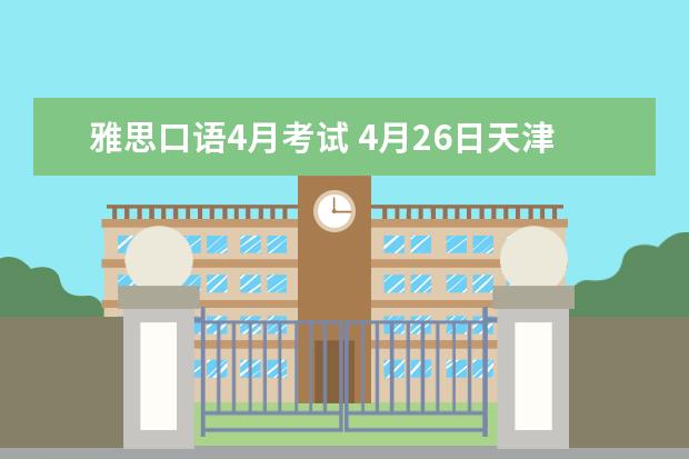 雅思口语4月考试 4月26日天津雅思口语考试时间安排