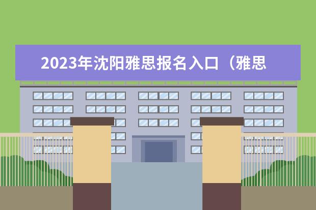 2023年沈阳雅思报名入口（雅思考试的报名流程详解）