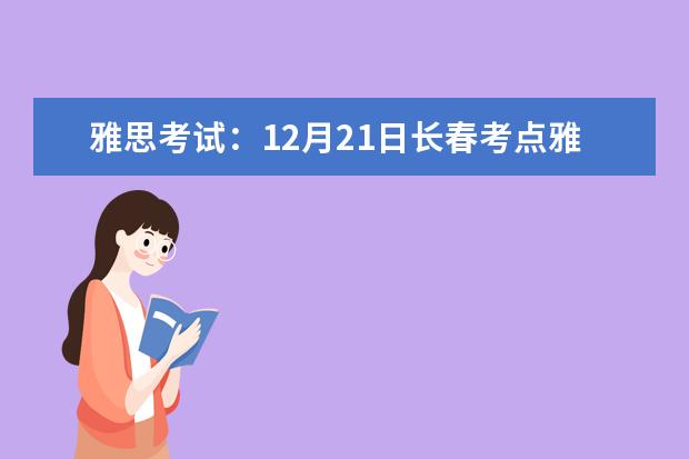 雅思考试：12月21日长春考点雅思口语考试时间延后 2023年6月7日山东大学雅思口语考试推迟的通知