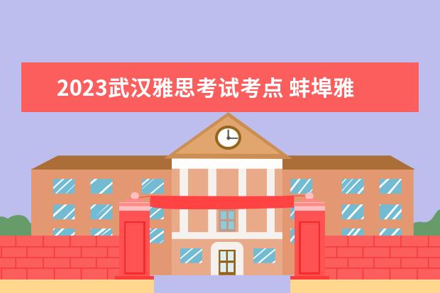 2023武汉雅思考试考点 蚌埠雅思口语机经分享