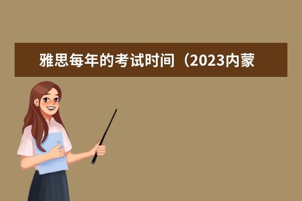 雅思每年的考试时间（2023内蒙古7月雅思考试时间及地点）