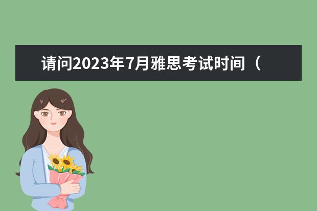 请问2023年7月雅思考试时间（7月10日）（2023年7月27日北京语言大学IELTS考点的考生口语考试安排在7月26日）