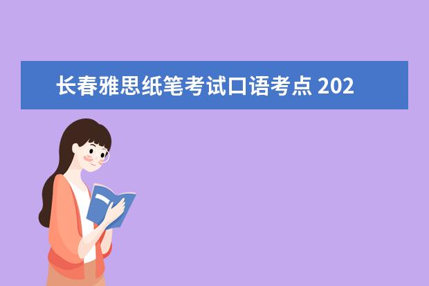 长春雅思纸笔考试口语考点 2023.4.26长春雅思口语考试时间