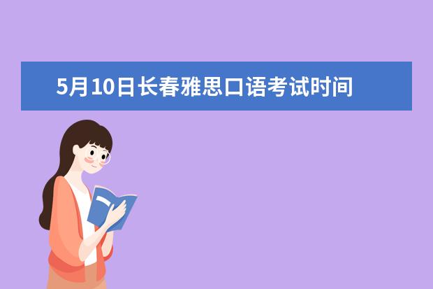 5月10日长春雅思口语考试时间 2023.5.24北京雅思口语考试时间