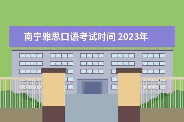 南宁雅思口语考试时间 2023年11月7日雅思口语考试安排