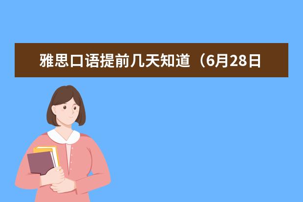 雅思口语提前几天知道（6月28日郑州考点雅思口语通知）