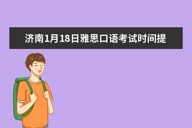 济南1月18日雅思口语考试时间提前 2023.5.17济南雅思口语考试时间