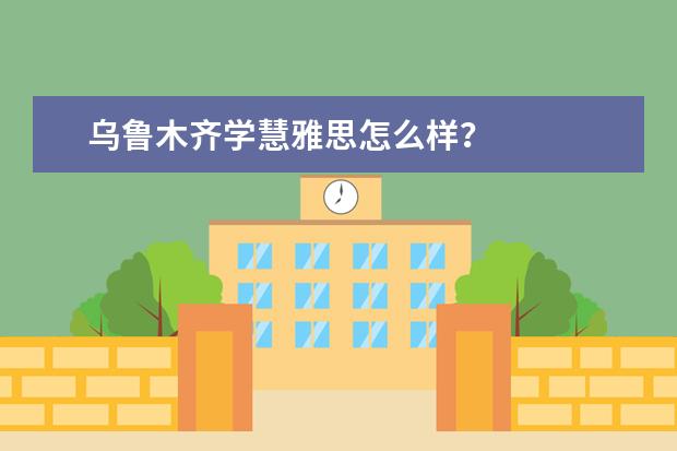 乌鲁木齐学慧雅思怎么样？