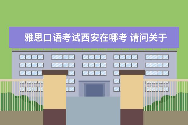 雅思口语考试西安在哪考 请问关于8月20日西安外国语大学雅思口语地点更变的通知