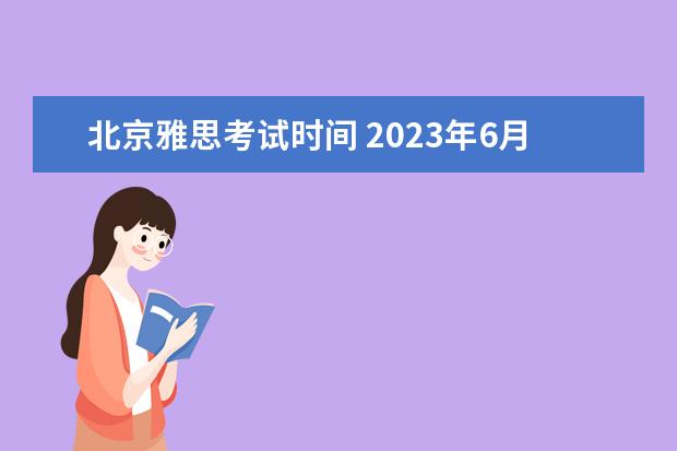 北京雅思考试时间 2023年6月13日北京市教育考试指导中心雅思口语安排