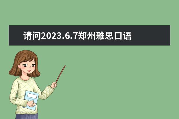 请问2023.6.7郑州雅思口语考试时间 2023.6.7山东大学雅思口语考试时间