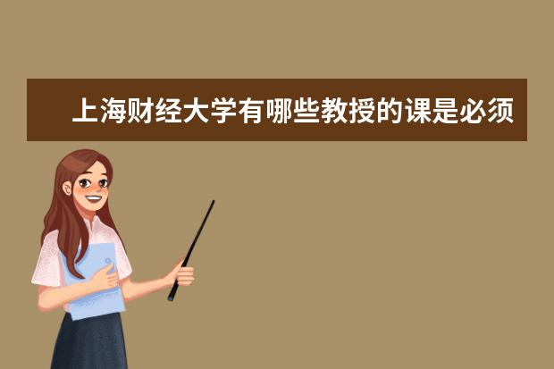 上海财经大学有哪些教授的课是必须要去蹭的？