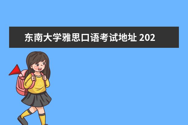 东南大学雅思口语考试地址 2023年8月29日南京东南大学考点雅思口语考试安排