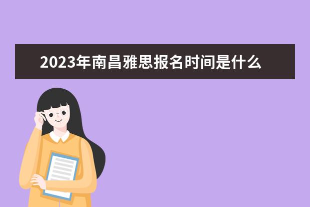 2023年南昌雅思报名时间是什么时候