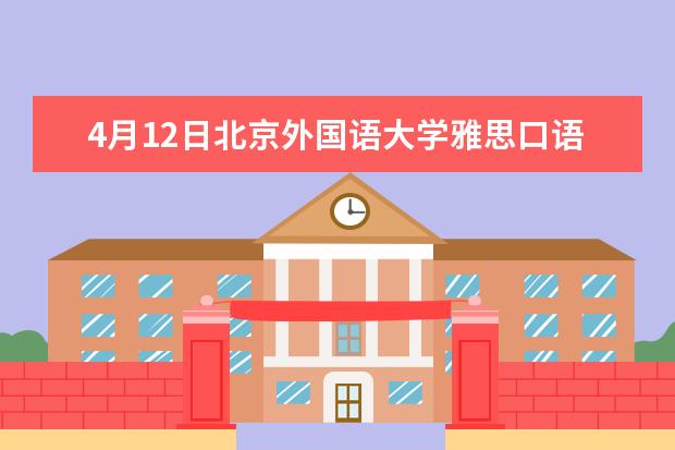 4月12日北京外国语大学雅思口语考试时间通知 2023.4.5北京雅思口语考试时间