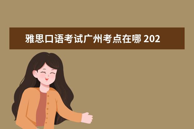 雅思口语考试广州考点在哪 2023年6月13日广州(体院分考场)雅思口语安排通知