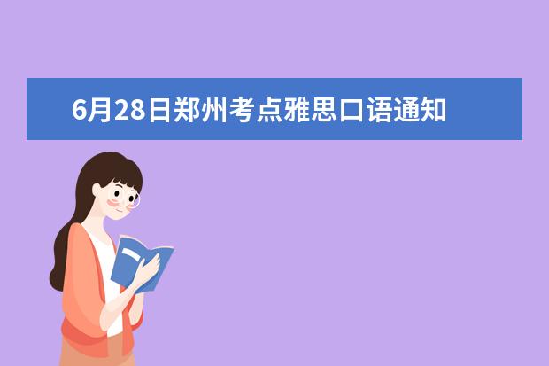 6月28日郑州考点雅思口语通知 2023年6月7日长沙雅思口语考试时间