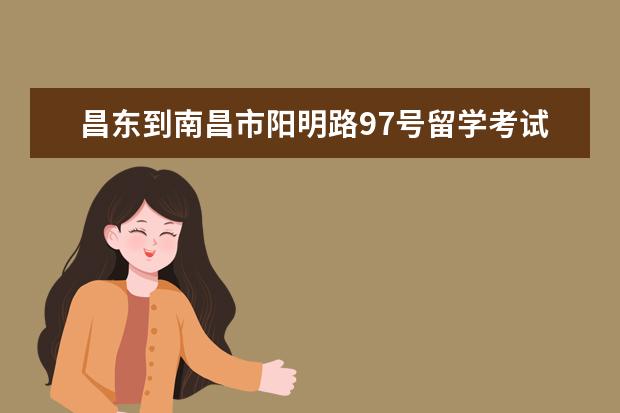 昌东到南昌市阳明路97号留学考试学习中心怎么走