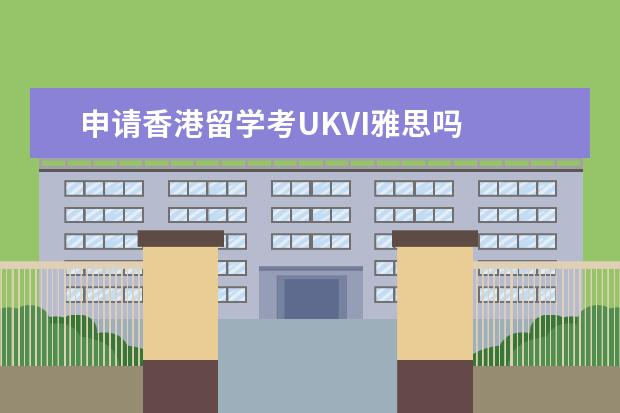 申请香港留学考UKVI雅思吗