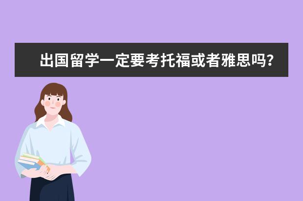 出国留学一定要考托福或者雅思吗？