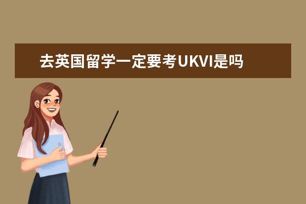 去英国留学一定要考UKVI是吗