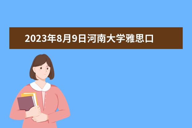 2023年8月9日河南大学雅思口语安排 澳洲考雅思和国内区别