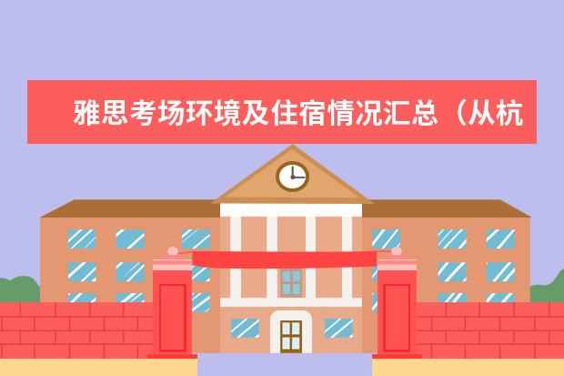 雅思考场环境及住宿情况汇总（从杭州火车南站到雅思考点杭州教育大厦线路以及时间）