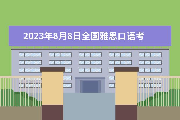 2023年8月8日全国雅思口语考试安排(汇总)（2023年8月1日天津雅思口语考试安排）