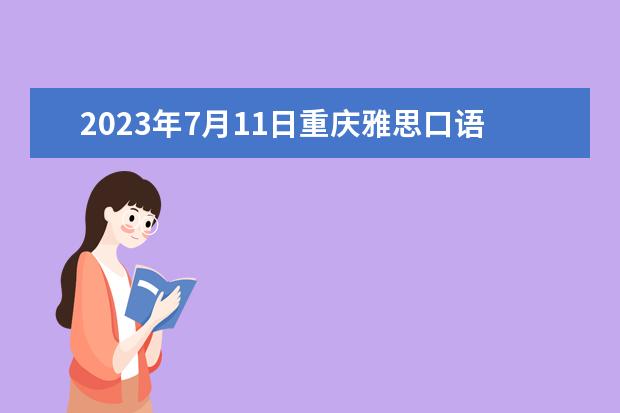 2023年7月11日重庆雅思口语考试安排（2023年7月雅思考试时间（7月24日））