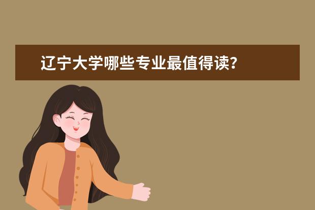 辽宁大学哪些专业最值得读？