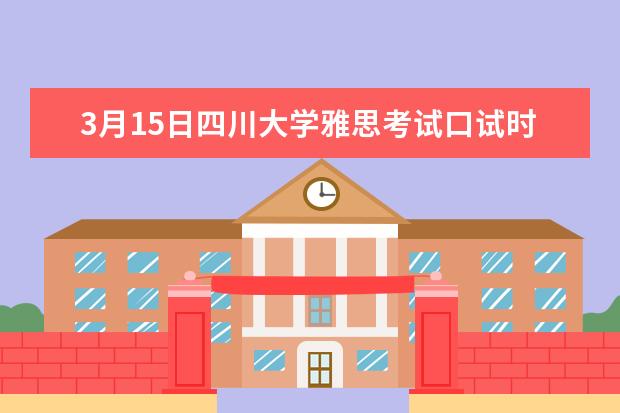 3月15日四川大学雅思考试口试时间安排（2023年3月15日上海雅思口试时间及地点通知）