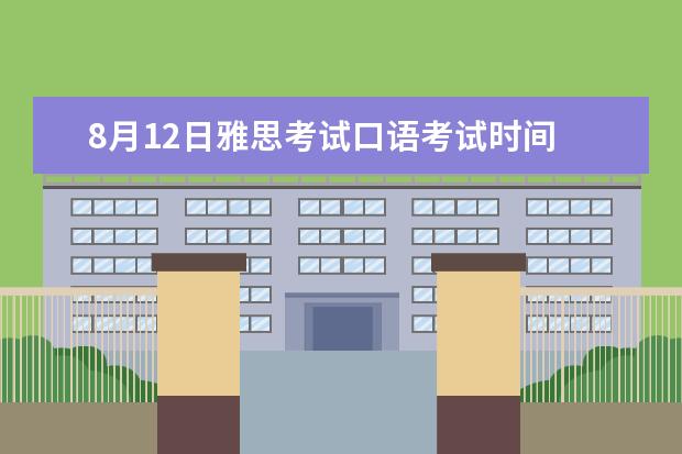 8月12日雅思考试口语考试时间 雅思一般几月份考2024