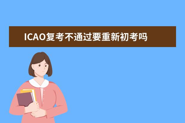 ICAO复考不通过要重新初考吗