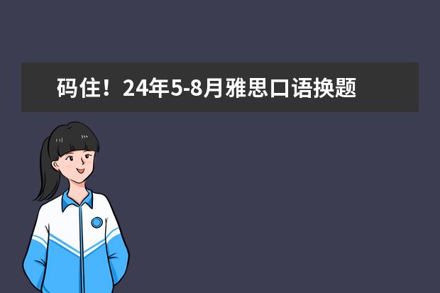 码住！24年5-8月雅思口语换题季题库+答案 雅思口语 语料在哪找