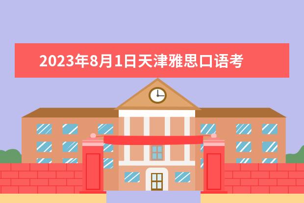 2023年8月1日天津雅思口语考试安排（2023年8月雅思考试时间（8月12日））