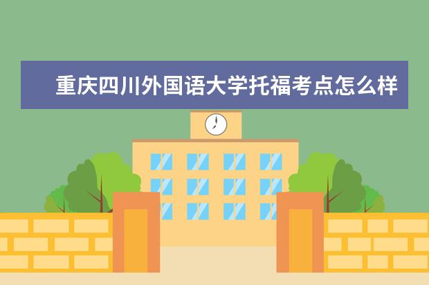 重庆四川外国语大学托福考点怎么样？